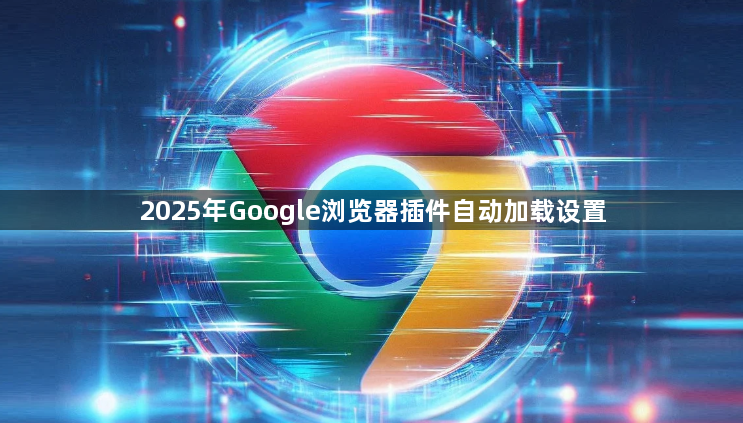 2025年Google浏览器插件自动加载设置1