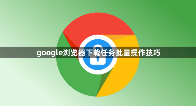 google浏览器下载任务批量操作技巧1
