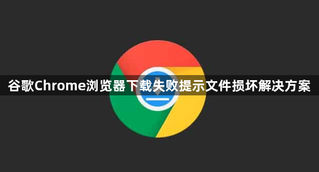 谷歌Chrome浏览器下载失败提示文件损坏解决方案1
