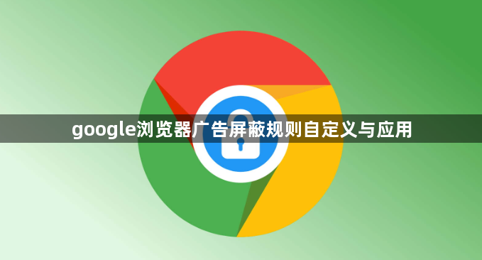 google浏览器广告屏蔽规则自定义与应用1