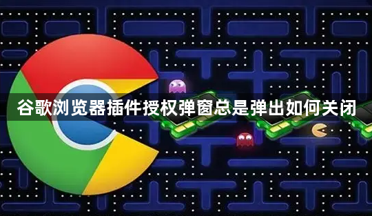 谷歌浏览器插件授权弹窗总是弹出如何关闭1