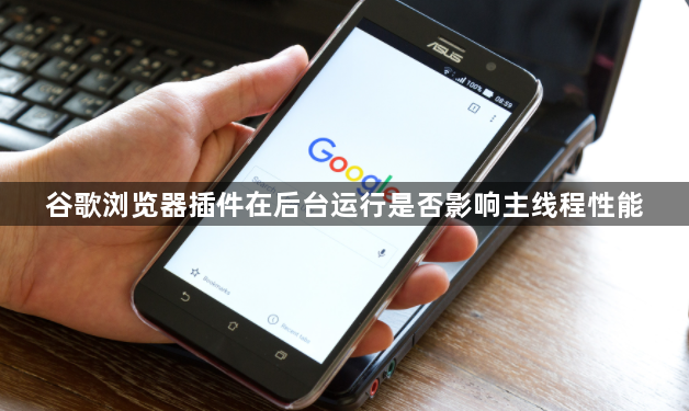 谷歌浏览器插件在后台运行是否影响主线程性能1