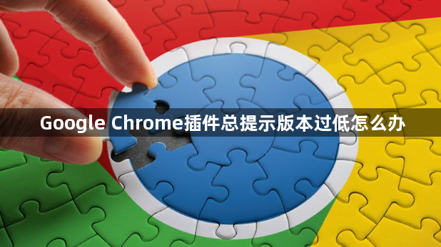 Google Chrome插件总提示版本过低怎么办1