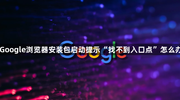 Google浏览器安装包启动提示“找不到入口点”怎么办1