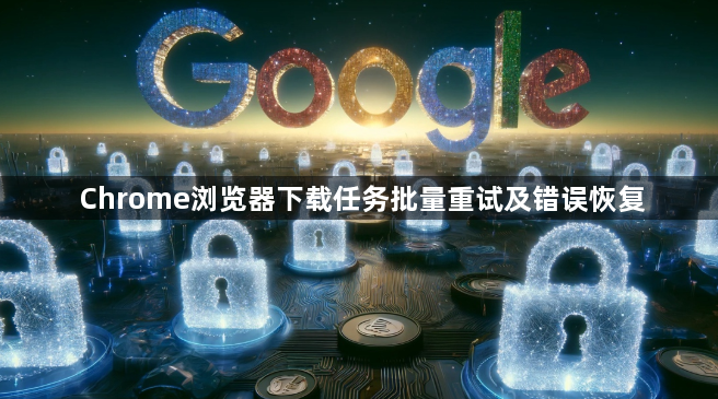 Chrome浏览器下载任务批量重试及错误恢复1