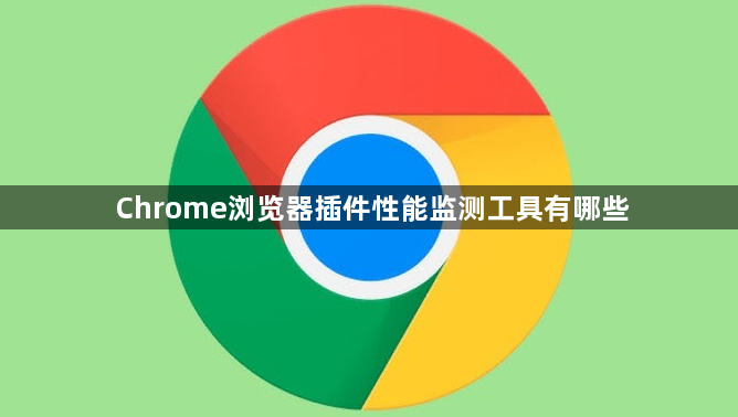 Chrome浏览器插件性能监测工具有哪些1