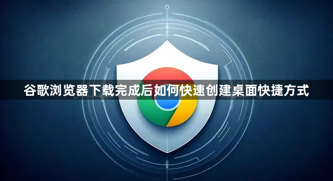 谷歌浏览器下载完成后如何快速创建桌面快捷方式1