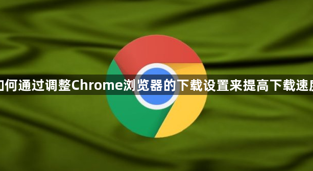 如何通过调整Chrome浏览器的下载设置来提高下载速度1