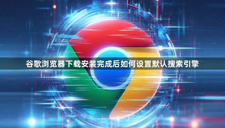 谷歌浏览器下载安装完成后如何设置默认搜索引擎1