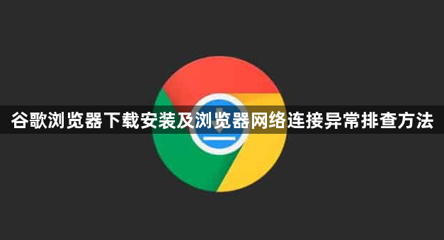 谷歌浏览器下载安装及浏览器网络连接异常排查方法1