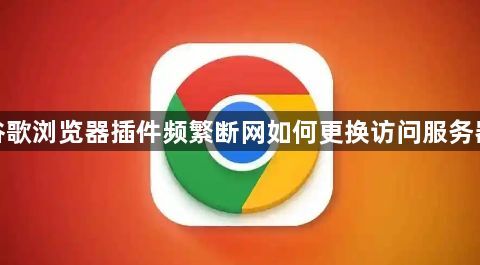 谷歌浏览器插件频繁断网如何更换访问服务器1