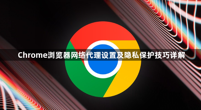 Chrome浏览器网络代理设置及隐私保护技巧详解1