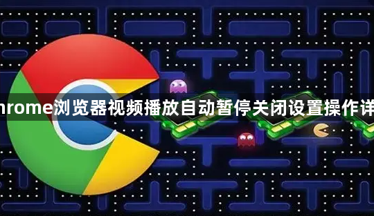 Chrome浏览器视频播放自动暂停关闭设置操作详解1