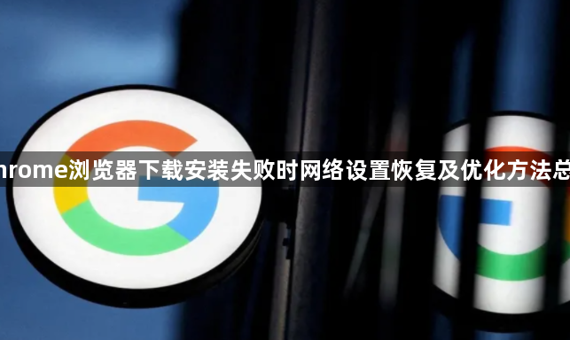 Chrome浏览器下载安装失败时网络设置恢复及优化方法总结1