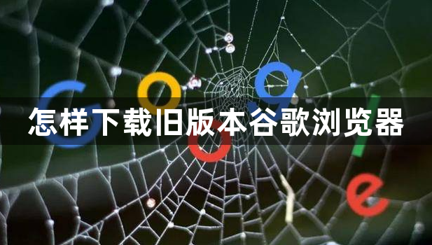怎样下载旧版本谷歌浏览器1