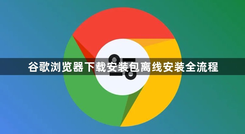谷歌浏览器下载安装包离线安装全流程1