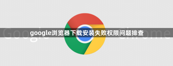 google浏览器下载安装失败权限问题排查1