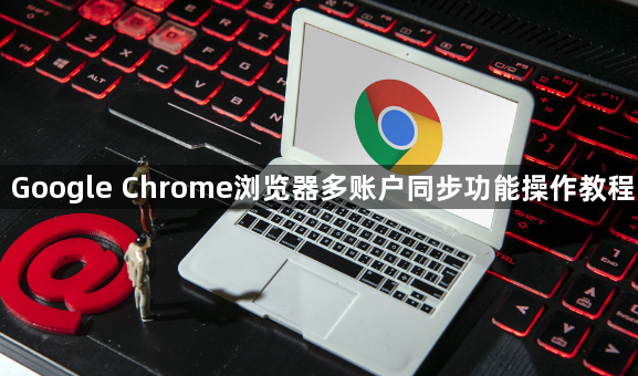 Google Chrome浏览器多账户同步功能操作教程1
