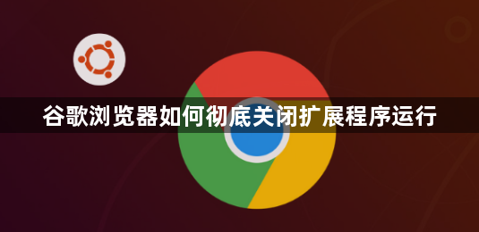 谷歌浏览器如何彻底关闭扩展程序运行1