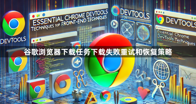 谷歌浏览器下载任务下载失败重试和恢复策略1