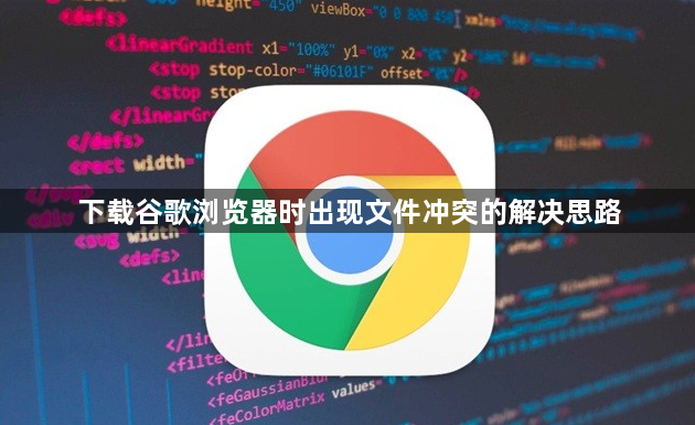 下载谷歌浏览器时出现文件冲突的解决思路1