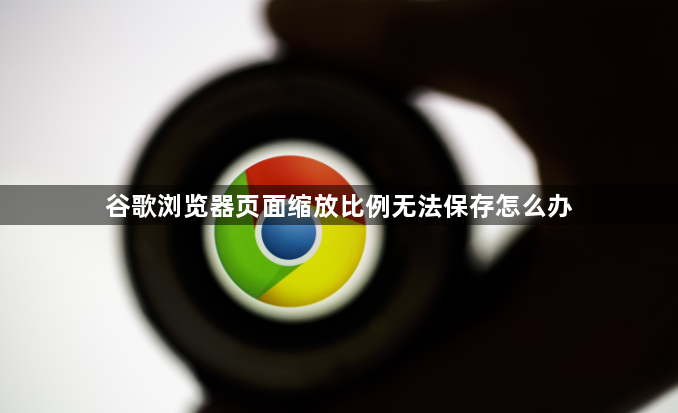 谷歌浏览器页面缩放比例无法保存怎么办1