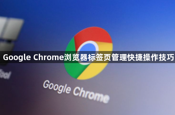 Google Chrome浏览器标签页管理快捷操作技巧1