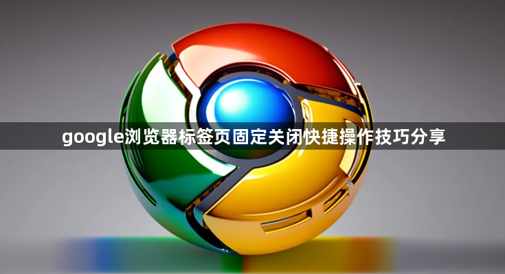 google浏览器标签页固定关闭快捷操作技巧分享1