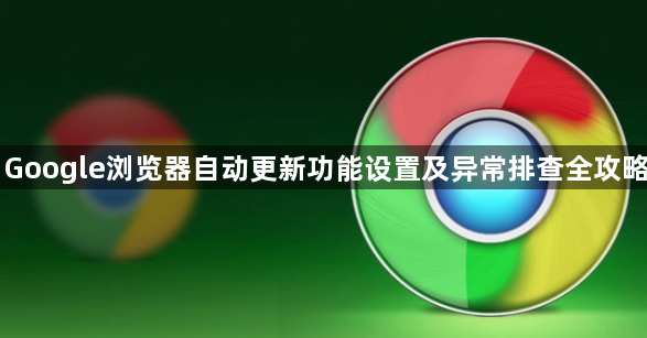 Google浏览器自动更新功能设置及异常排查全攻略1