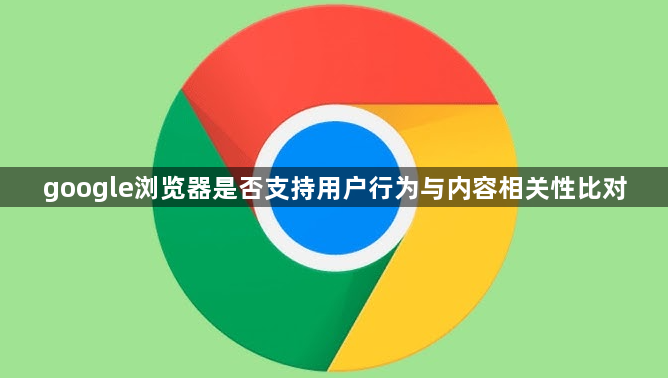 google浏览器是否支持用户行为与内容相关性比对1
