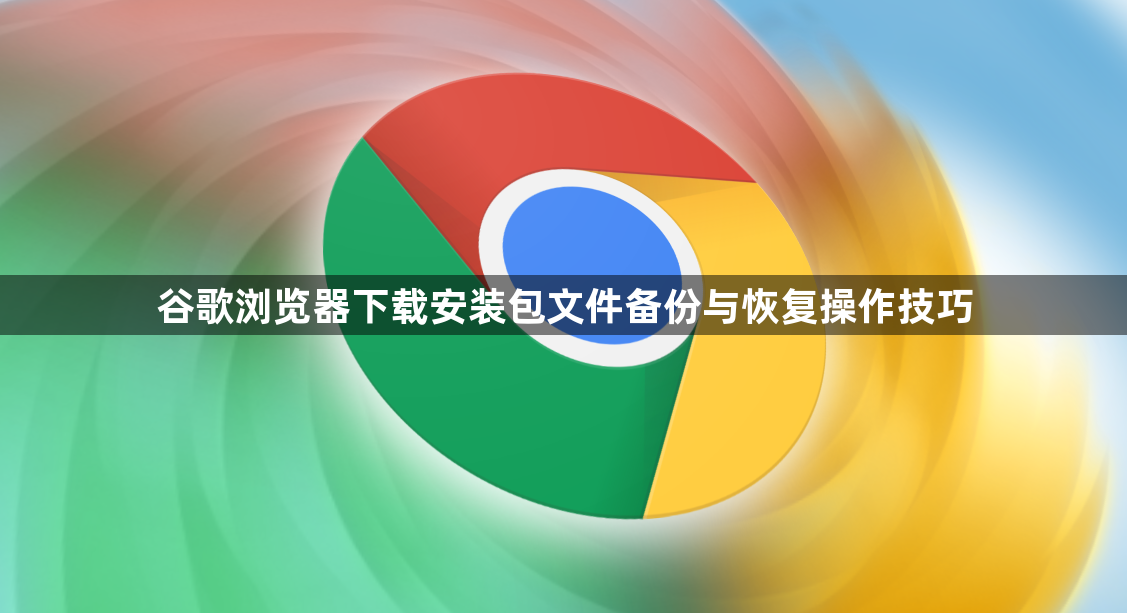 谷歌浏览器下载安装包文件备份与恢复操作技巧1