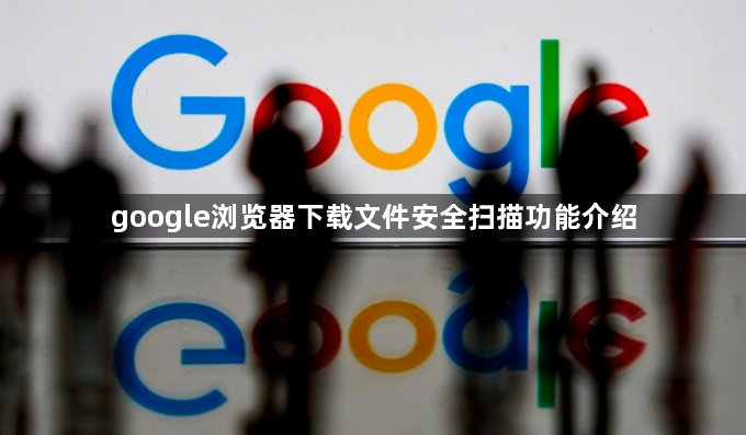 google浏览器下载文件安全扫描功能介绍1