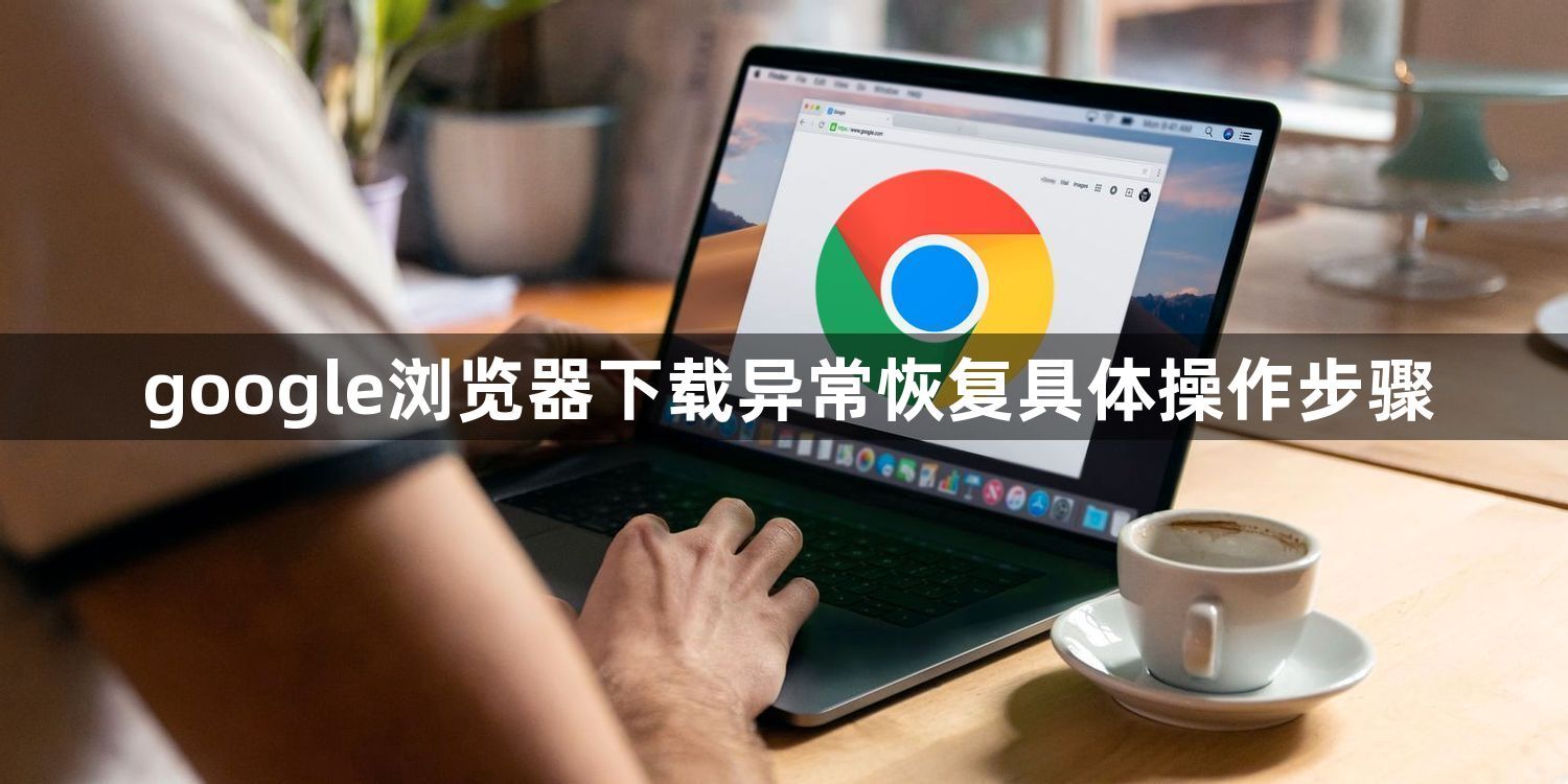 google浏览器下载异常恢复具体操作步骤1