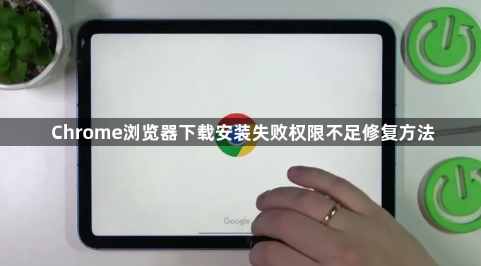 Chrome浏览器下载安装失败权限不足修复方法1