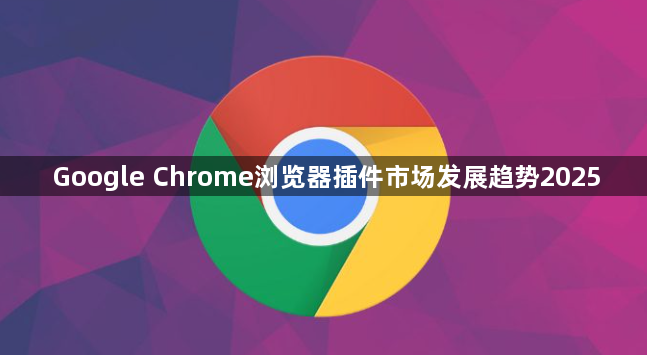 Google Chrome浏览器插件市场发展趋势20251