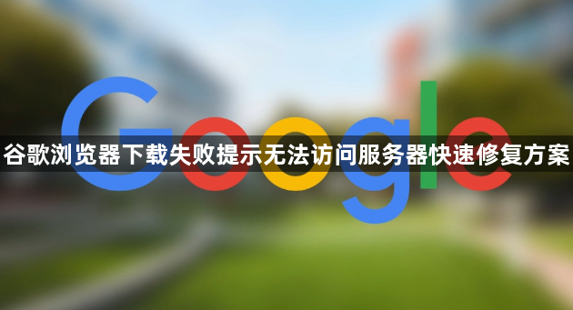 谷歌浏览器下载失败提示无法访问服务器快速修复方案1