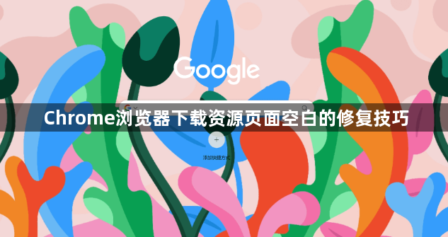 Chrome浏览器下载资源页面空白的修复技巧1