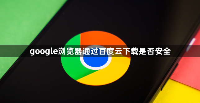 google浏览器通过百度云下载是否安全1