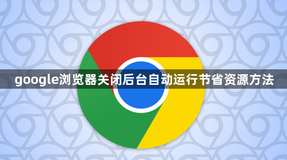 google浏览器关闭后台自动运行节省资源方法1
