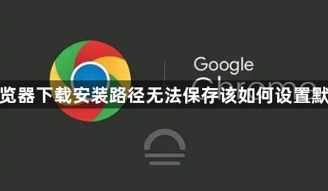 谷歌浏览器下载安装路径无法保存该如何设置默认目录1