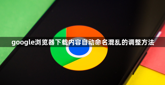 google浏览器下载内容自动命名混乱的调整方法1