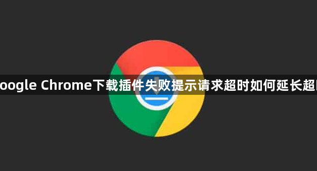 google Chrome下载插件失败提示请求超时如何延长超时1