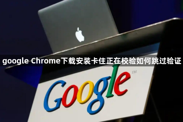 google Chrome下载安装卡住正在校验如何跳过验证1