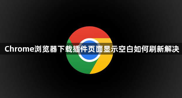 Chrome浏览器下载插件页面显示空白如何刷新解决1