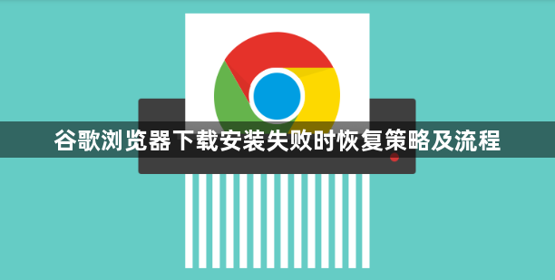 谷歌浏览器下载安装失败时恢复策略及流程1