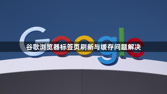 谷歌浏览器标签页刷新与缓存问题解决1