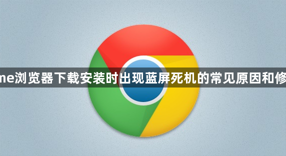 Chrome浏览器下载安装时出现蓝屏死机的常见原因和修复方法1