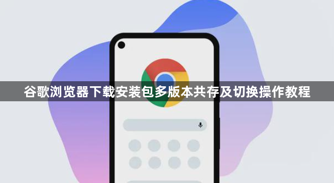 谷歌浏览器下载安装包多版本共存及切换操作教程1