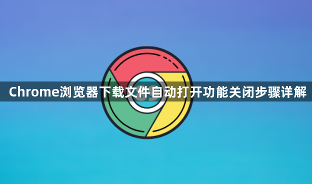 Chrome浏览器下载文件自动打开功能关闭步骤详解1