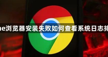 Chrome浏览器安装失败如何查看系统日志排查问题1